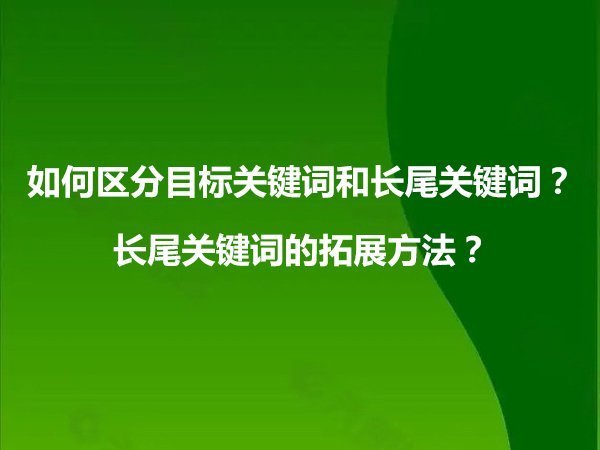 如何区分目标关键词和长尾关键词？长尾关键词的拓展方法？